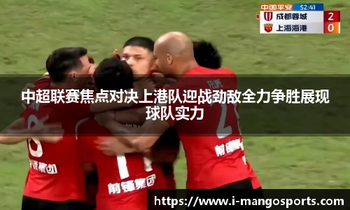 中超联赛焦点对决上港队迎战劲敌全力争胜展现球队实力
